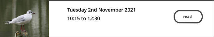 read  Tuesday 2nd November 2021 10:15 to 12:30   read